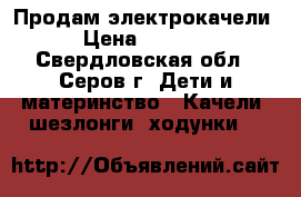Продам электрокачели › Цена ­ 4 500 - Свердловская обл., Серов г. Дети и материнство » Качели, шезлонги, ходунки   